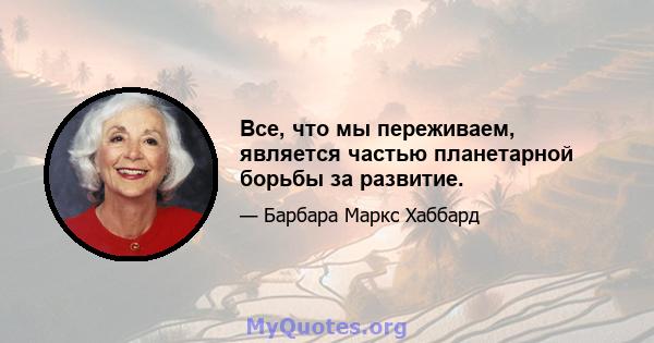 Все, что мы переживаем, является частью планетарной борьбы за развитие.