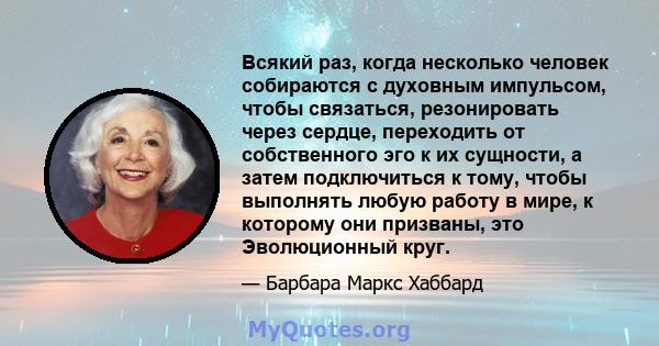 Всякий раз, когда несколько человек собираются с духовным импульсом, чтобы связаться, резонировать через сердце, переходить от собственного эго к их сущности, а затем подключиться к тому, чтобы выполнять любую работу в