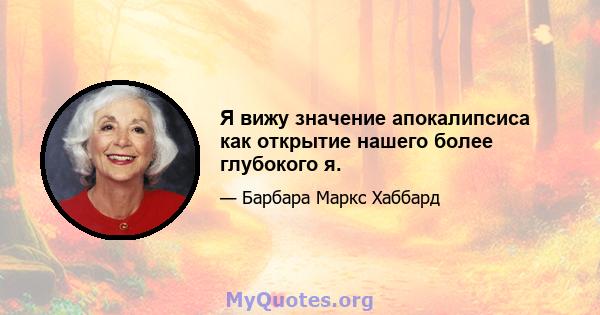 Я вижу значение апокалипсиса как открытие нашего более глубокого я.