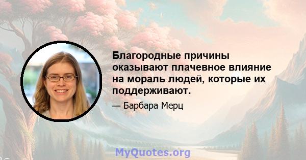 Благородные причины оказывают плачевное влияние на мораль людей, которые их поддерживают.