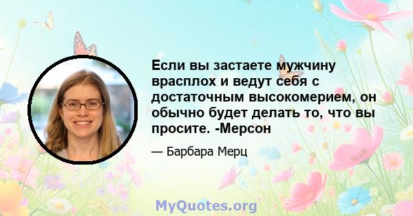 Если вы застаете мужчину врасплох и ведут себя с достаточным высокомерием, он обычно будет делать то, что вы просите. -Мерсон