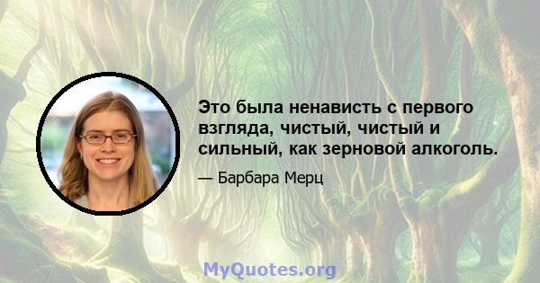 Это была ненависть с первого взгляда, чистый, чистый и сильный, как зерновой алкоголь.