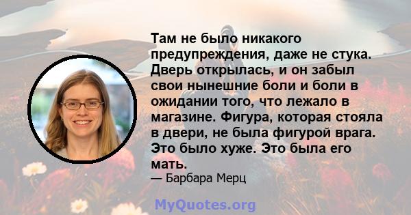 Там не было никакого предупреждения, даже не стука. Дверь открылась, и он забыл свои нынешние боли и боли в ожидании того, что лежало в магазине. Фигура, которая стояла в двери, не была фигурой врага. Это было хуже. Это 