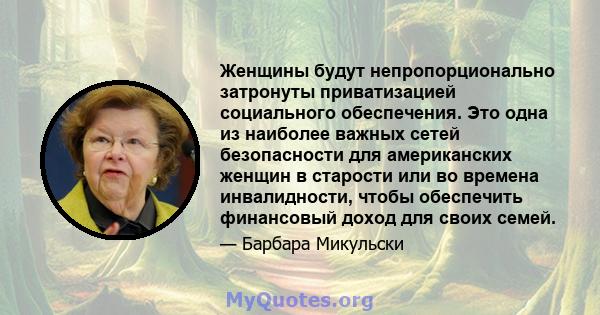 Женщины будут непропорционально затронуты приватизацией социального обеспечения. Это одна из наиболее важных сетей безопасности для американских женщин в старости или во времена инвалидности, чтобы обеспечить финансовый 