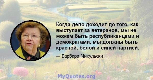 Когда дело доходит до того, как выступает за ветеранов, мы не можем быть республиканцами и демократами, мы должны быть красной, белой и синей партией.