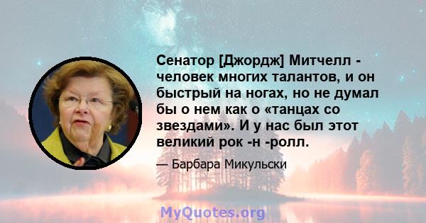 Сенатор [Джордж] Митчелл - человек многих талантов, и он быстрый на ногах, но не думал бы о нем как о «танцах со звездами». И у нас был этот великий рок -н -ролл.