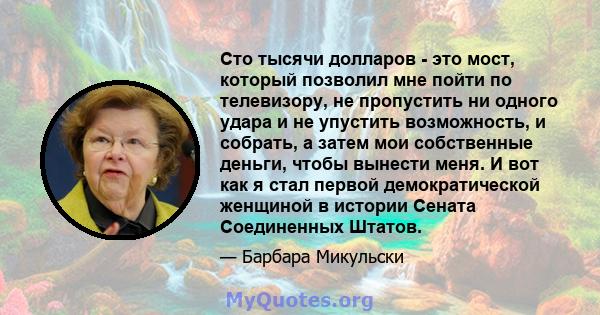 Сто тысячи долларов - это мост, который позволил мне пойти по телевизору, не пропустить ни одного удара и не упустить возможность, и собрать, а затем мои собственные деньги, чтобы вынести меня. И вот как я стал первой