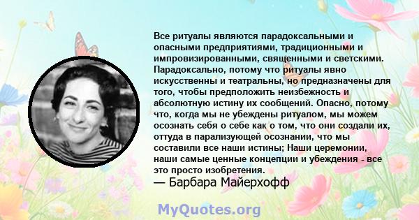 Все ритуалы являются парадоксальными и опасными предприятиями, традиционными и импровизированными, священными и светскими. Парадоксально, потому что ритуалы явно искусственны и театральны, но предназначены для того,