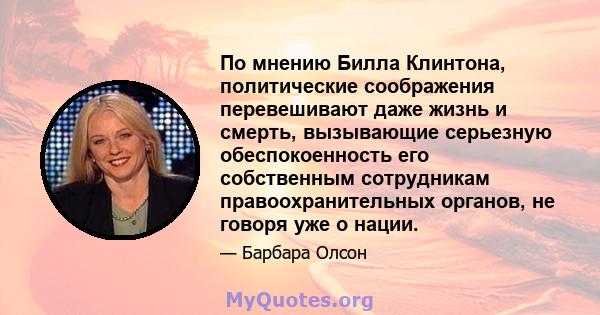 По мнению Билла Клинтона, политические соображения перевешивают даже жизнь и смерть, вызывающие серьезную обеспокоенность его собственным сотрудникам правоохранительных органов, не говоря уже о нации.