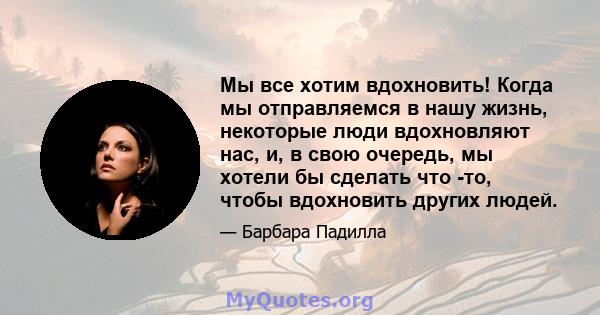 Мы все хотим вдохновить! Когда мы отправляемся в нашу жизнь, некоторые люди вдохновляют нас, и, в свою очередь, мы хотели бы сделать что -то, чтобы вдохновить других людей.