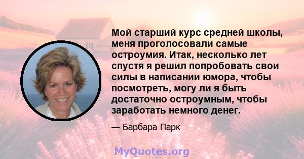 Мой старший курс средней школы, меня проголосовали самые остроумия. Итак, несколько лет спустя я решил попробовать свои силы в написании юмора, чтобы посмотреть, могу ли я быть достаточно остроумным, чтобы заработать