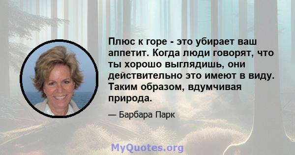 Плюс к горе - это убирает ваш аппетит. Когда люди говорят, что ты хорошо выглядишь, они действительно это имеют в виду. Таким образом, вдумчивая природа.