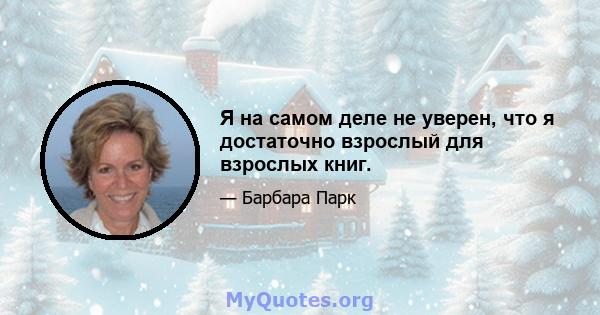 Я на самом деле не уверен, что я достаточно взрослый для взрослых книг.