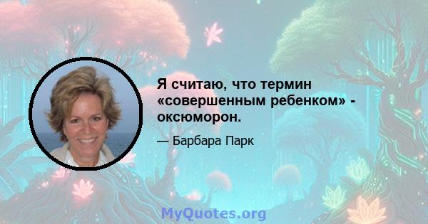 Я считаю, что термин «совершенным ребенком» - оксюморон.