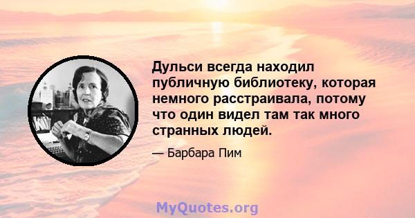 Дульси всегда находил публичную библиотеку, которая немного расстраивала, потому что один видел там так много странных людей.