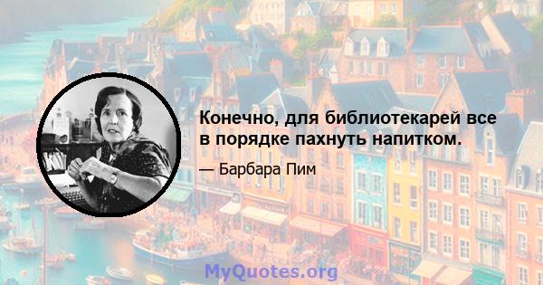 Конечно, для библиотекарей все в порядке пахнуть напитком.