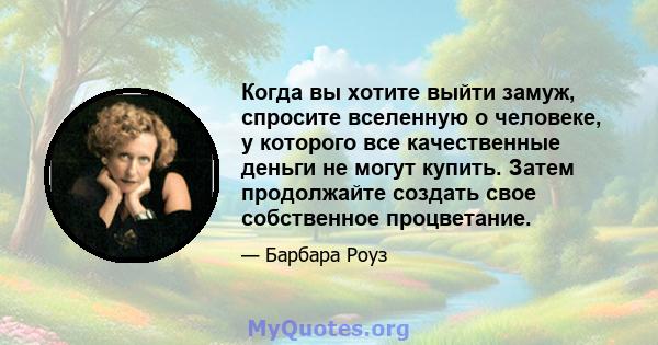 Когда вы хотите выйти замуж, спросите вселенную о человеке, у которого все качественные деньги не могут купить. Затем продолжайте создать свое собственное процветание.