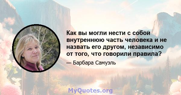 Как вы могли нести с собой внутреннюю часть человека и не назвать его другом, независимо от того, что говорили правила?