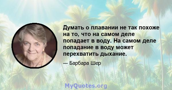 Думать о плавании не так похоже на то, что на самом деле попадает в воду. На самом деле попадание в воду может перехватить дыхание.