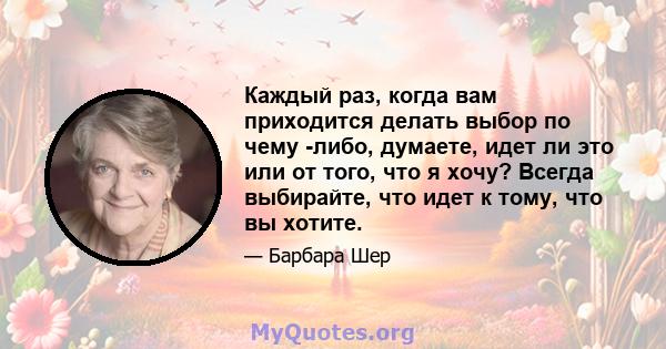 Каждый раз, когда вам приходится делать выбор по чему -либо, думаете, идет ли это или от того, что я хочу? Всегда выбирайте, что идет к тому, что вы хотите.