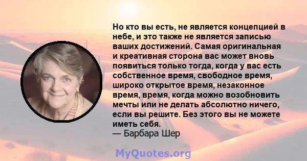 Но кто вы есть, не является концепцией в небе, и это также не является записью ваших достижений. Самая оригинальная и креативная сторона вас может вновь появиться только тогда, когда у вас есть собственное время,