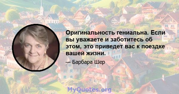 Оригинальность гениальна. Если вы уважаете и заботитесь об этом, это приведет вас к поездке вашей жизни.