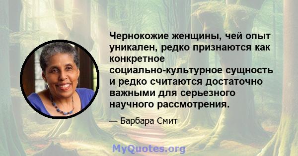 Чернокожие женщины, чей опыт уникален, редко признаются как конкретное социально-культурное сущность и редко считаются достаточно важными для серьезного научного рассмотрения.