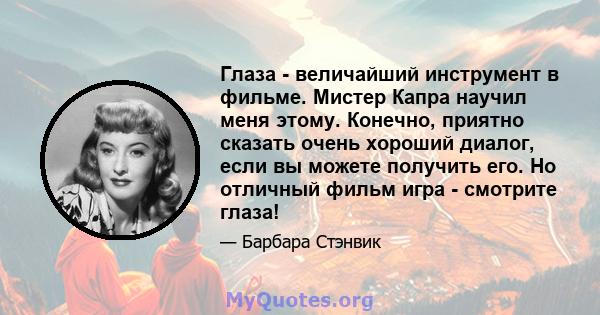 Глаза - величайший инструмент в фильме. Мистер Капра научил меня этому. Конечно, приятно сказать очень хороший диалог, если вы можете получить его. Но отличный фильм игра - смотрите глаза!