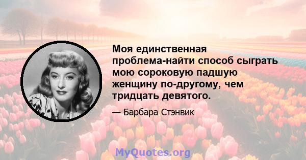 Моя единственная проблема-найти способ сыграть мою сороковую падшую женщину по-другому, чем тридцать девятого.