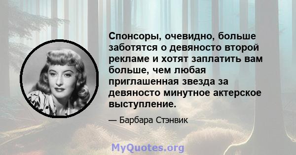 Спонсоры, очевидно, больше заботятся о девяносто второй рекламе и хотят заплатить вам больше, чем любая приглашенная звезда за девяносто минутное актерское выступление.