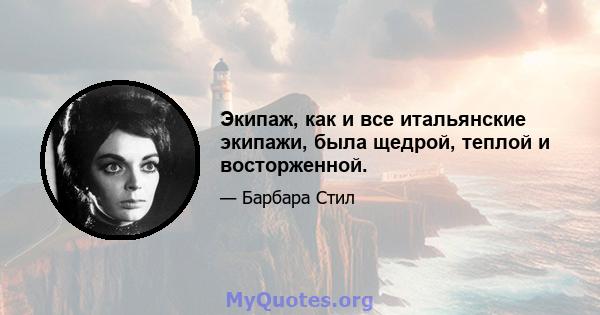 Экипаж, как и все итальянские экипажи, была щедрой, теплой и восторженной.