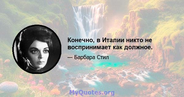 Конечно, в Италии никто не воспринимает как должное.