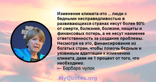 Изменение климата-это ... люди с бедными несправедливостью в развивающихся странах несут более 90% от смерти, болезней, болезни, нищеты и финансовых потерь, а не несут наименее ответственность за создание проблемы.