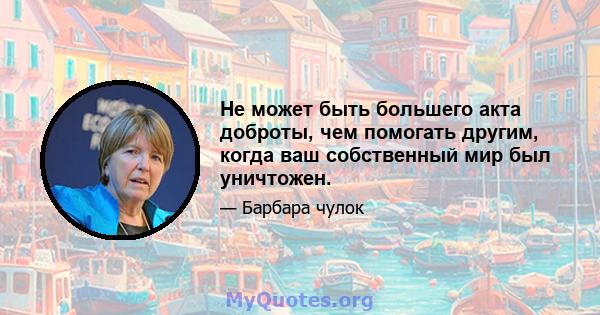 Не может быть большего акта доброты, чем помогать другим, когда ваш собственный мир был уничтожен.