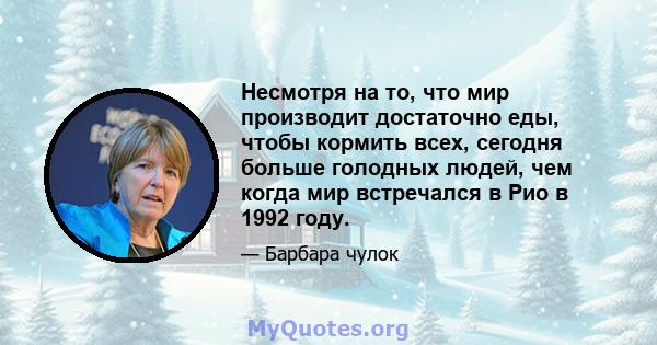 Несмотря на то, что мир производит достаточно еды, чтобы кормить всех, сегодня больше голодных людей, чем когда мир встречался в Рио в 1992 году.