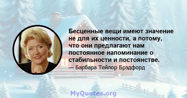 Бесценные вещи имеют значение не для их ценности, а потому, что они предлагают нам постоянное напоминание о стабильности и постоянстве.