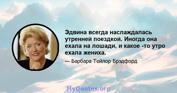 Эдвина всегда наслаждалась утренней поездкой. Иногда она ехала на лошади, и какое -то утро ехала жениха.