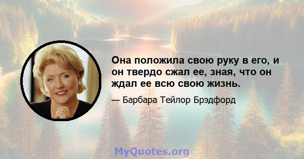 Она положила свою руку в его, и он твердо сжал ее, зная, что он ждал ее всю свою жизнь.