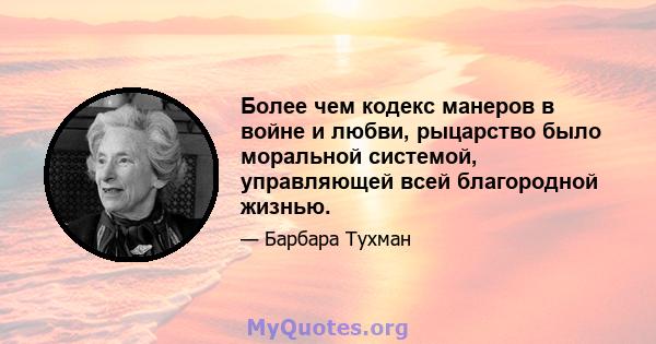 Более чем кодекс манеров в войне и любви, рыцарство было моральной системой, управляющей всей благородной жизнью.