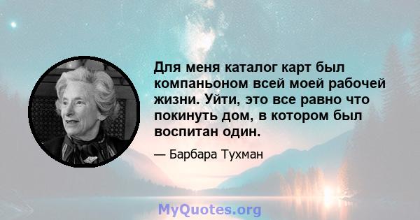 Для меня каталог карт был компаньоном всей моей рабочей жизни. Уйти, это все равно что покинуть дом, в котором был воспитан один.