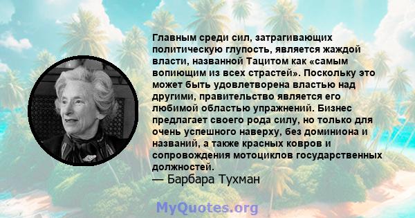 Главным среди сил, затрагивающих политическую глупость, является жаждой власти, названной Тацитом как «самым вопиющим из всех страстей». Поскольку это может быть удовлетворена властью над другими, правительство является 