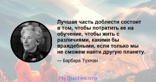 Лучшая часть доблести состоит в том, чтобы потратить ее на обучение, чтобы жить с различиями, какими бы враждебными, если только мы не сможем найти другую планету.