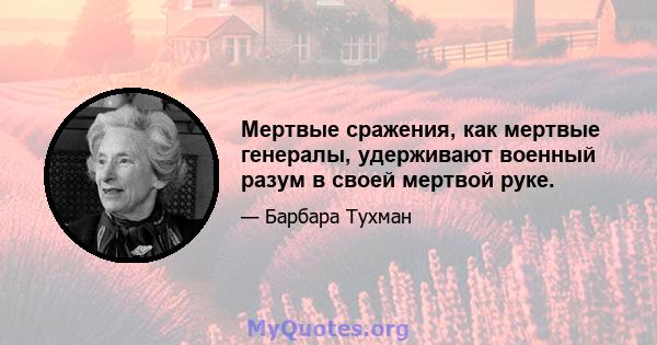 Мертвые сражения, как мертвые генералы, удерживают военный разум в своей мертвой руке.