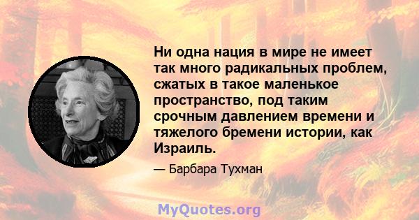 Ни одна нация в мире не имеет так много радикальных проблем, сжатых в такое маленькое пространство, под таким срочным давлением времени и тяжелого бремени истории, как Израиль.