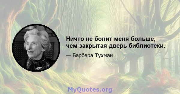 Ничто не болит меня больше, чем закрытая дверь библиотеки.