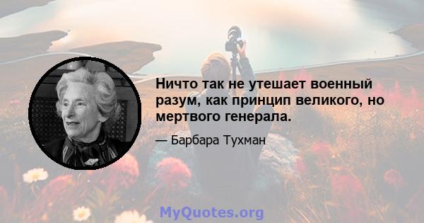 Ничто так не утешает военный разум, как принцип великого, но мертвого генерала.