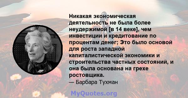 Никакая экономическая деятельность не была более неудержимой [в 14 веке], чем инвестиции и кредитование по процентам денег; Это было основой для роста западной капиталистической экономики и строительства частных