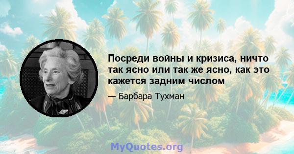 Посреди войны и кризиса, ничто так ясно или так же ясно, как это кажется задним числом