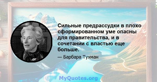 Сильные предрассудки в плохо сформированном уме опасны для правительства, и в сочетании с властью еще больше.