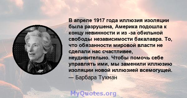 В апреле 1917 года иллюзия изоляции была разрушена, Америка подошла к концу невинности и из -за обильной свободы независимости бакалавра. То, что обязанности мировой власти не сделали нас счастливее, неудивительно.